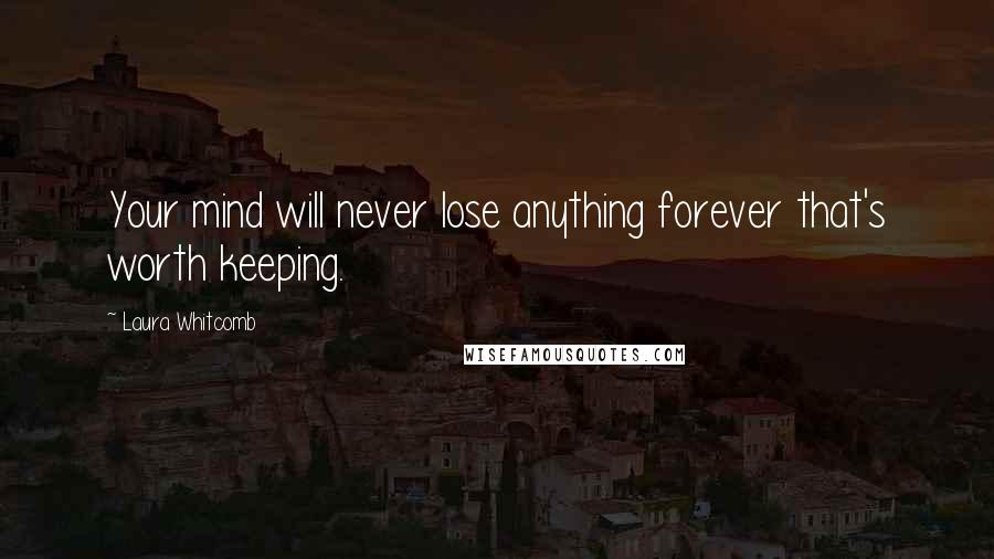 Laura Whitcomb Quotes: Your mind will never lose anything forever that's worth keeping.