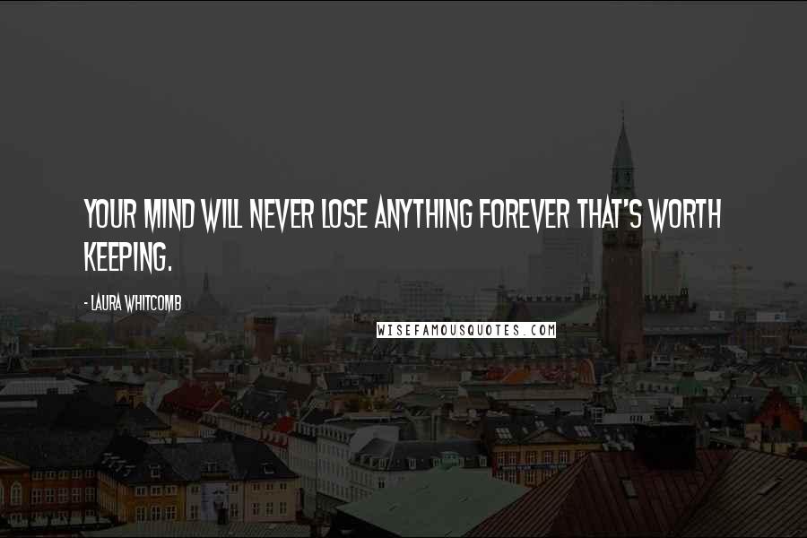 Laura Whitcomb Quotes: Your mind will never lose anything forever that's worth keeping.