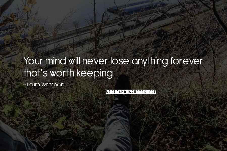 Laura Whitcomb Quotes: Your mind will never lose anything forever that's worth keeping.