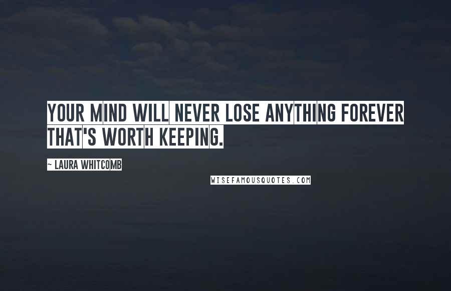 Laura Whitcomb Quotes: Your mind will never lose anything forever that's worth keeping.