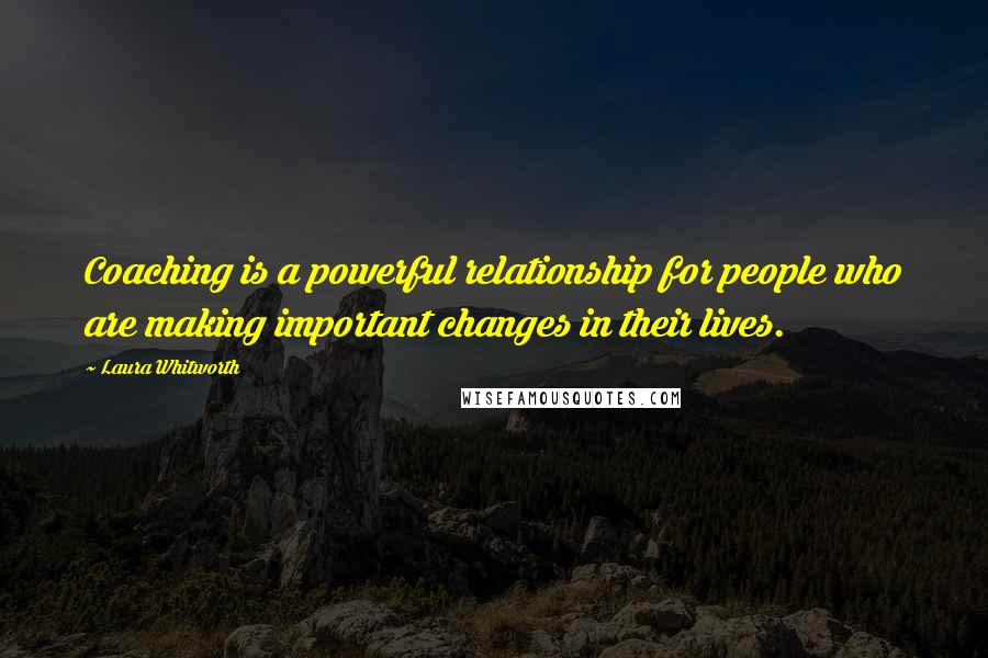 Laura Whitworth Quotes: Coaching is a powerful relationship for people who are making important changes in their lives.