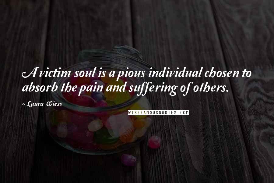 Laura Wiess Quotes: A victim soul is a pious individual chosen to absorb the pain and suffering of others.
