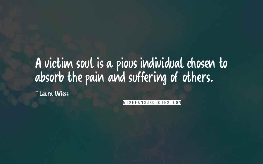 Laura Wiess Quotes: A victim soul is a pious individual chosen to absorb the pain and suffering of others.