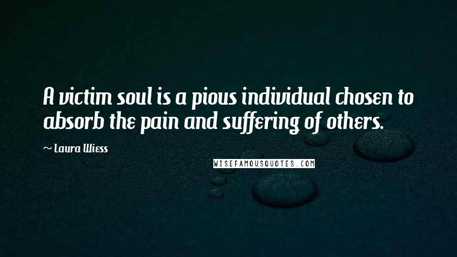 Laura Wiess Quotes: A victim soul is a pious individual chosen to absorb the pain and suffering of others.