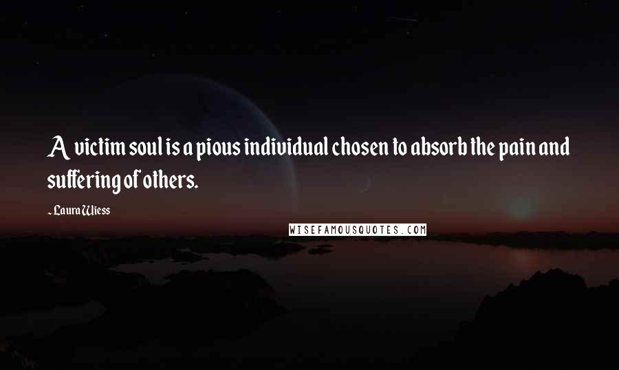 Laura Wiess Quotes: A victim soul is a pious individual chosen to absorb the pain and suffering of others.