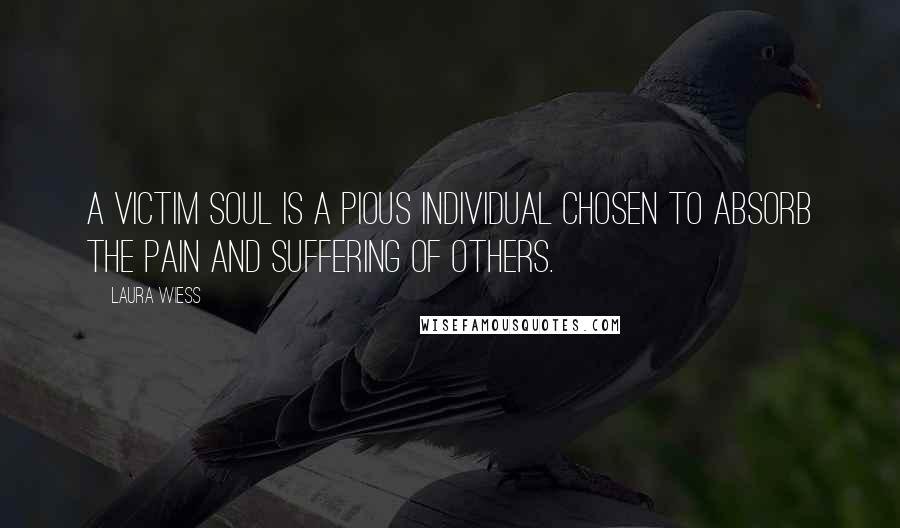 Laura Wiess Quotes: A victim soul is a pious individual chosen to absorb the pain and suffering of others.