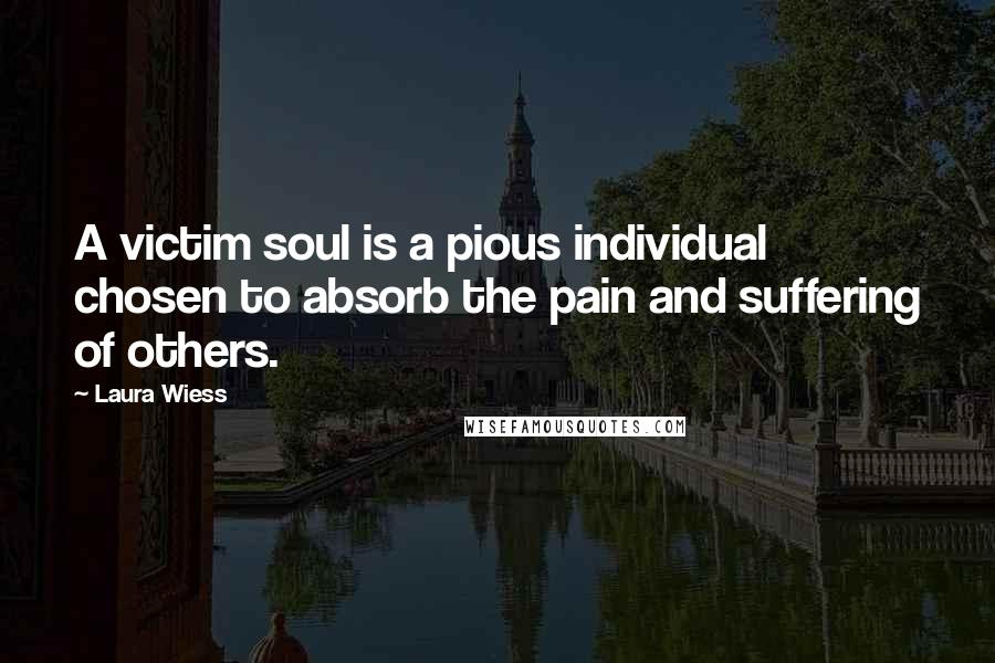 Laura Wiess Quotes: A victim soul is a pious individual chosen to absorb the pain and suffering of others.