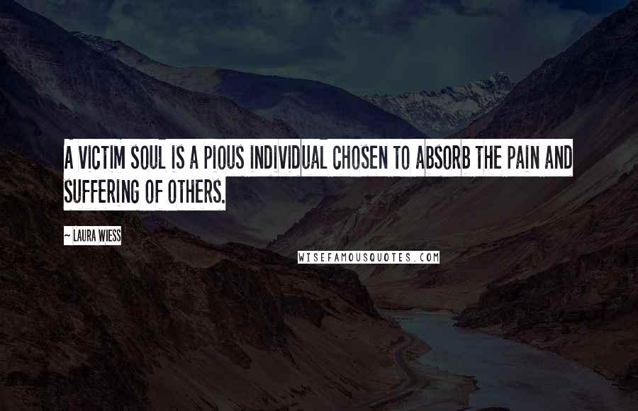 Laura Wiess Quotes: A victim soul is a pious individual chosen to absorb the pain and suffering of others.