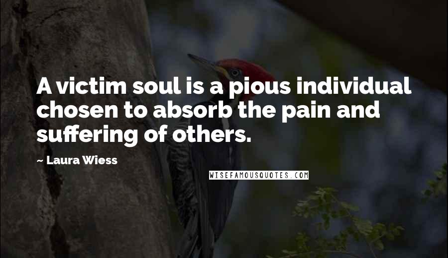 Laura Wiess Quotes: A victim soul is a pious individual chosen to absorb the pain and suffering of others.