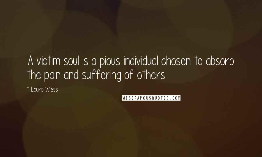 Laura Wiess Quotes: A victim soul is a pious individual chosen to absorb the pain and suffering of others.