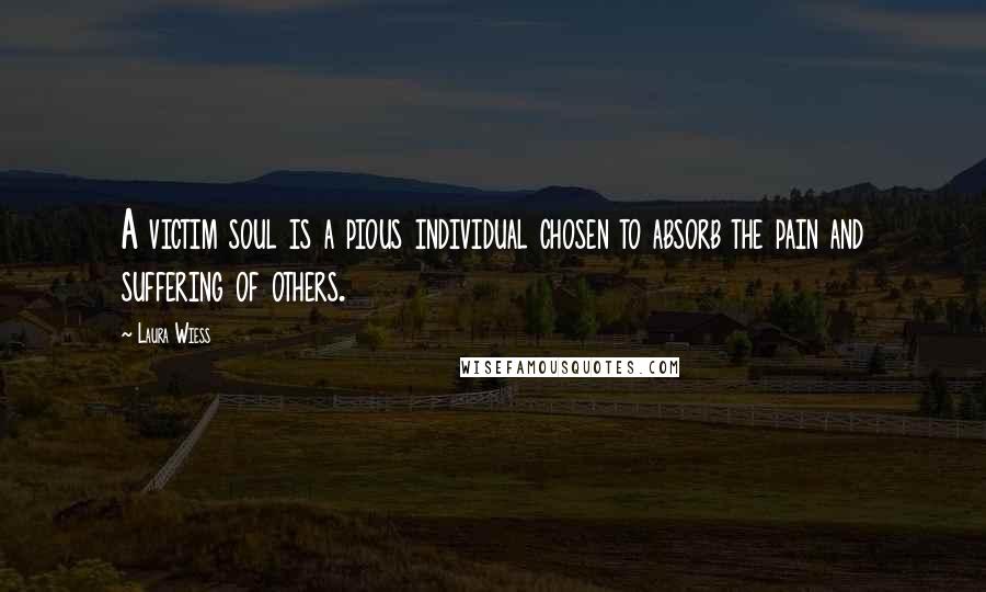 Laura Wiess Quotes: A victim soul is a pious individual chosen to absorb the pain and suffering of others.