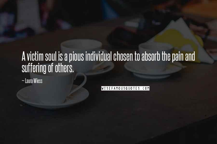 Laura Wiess Quotes: A victim soul is a pious individual chosen to absorb the pain and suffering of others.