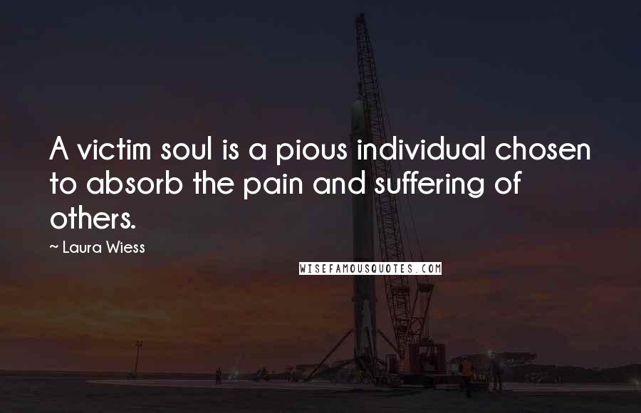 Laura Wiess Quotes: A victim soul is a pious individual chosen to absorb the pain and suffering of others.