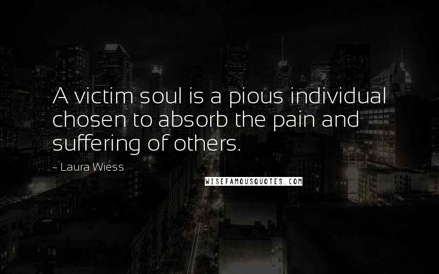 Laura Wiess Quotes: A victim soul is a pious individual chosen to absorb the pain and suffering of others.