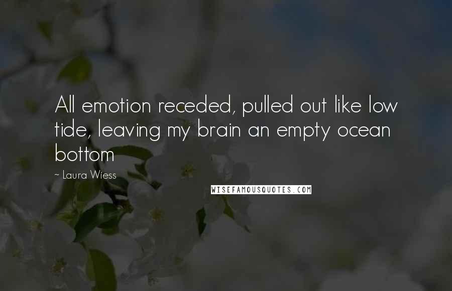 Laura Wiess Quotes: All emotion receded, pulled out like low tide, leaving my brain an empty ocean bottom