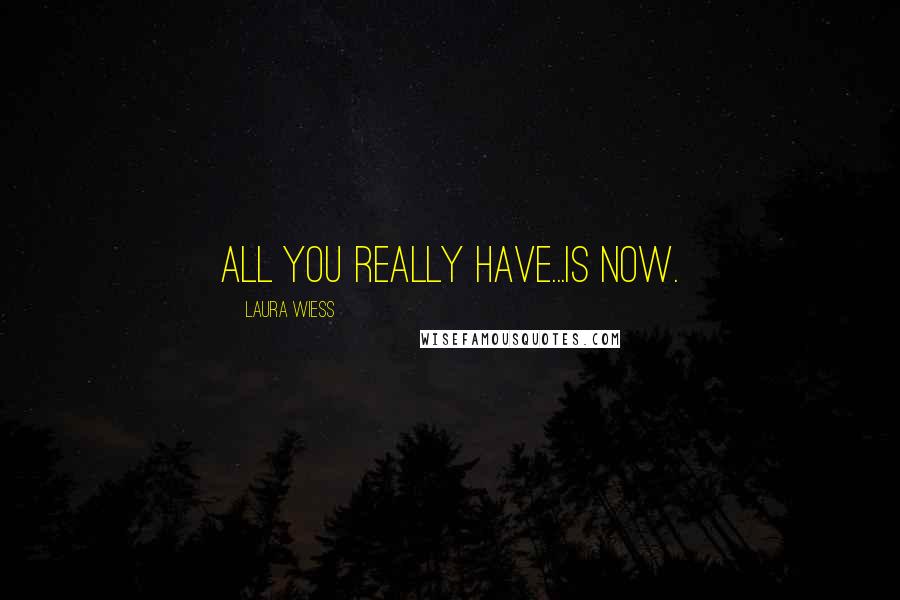 Laura Wiess Quotes: All you really have...is now.