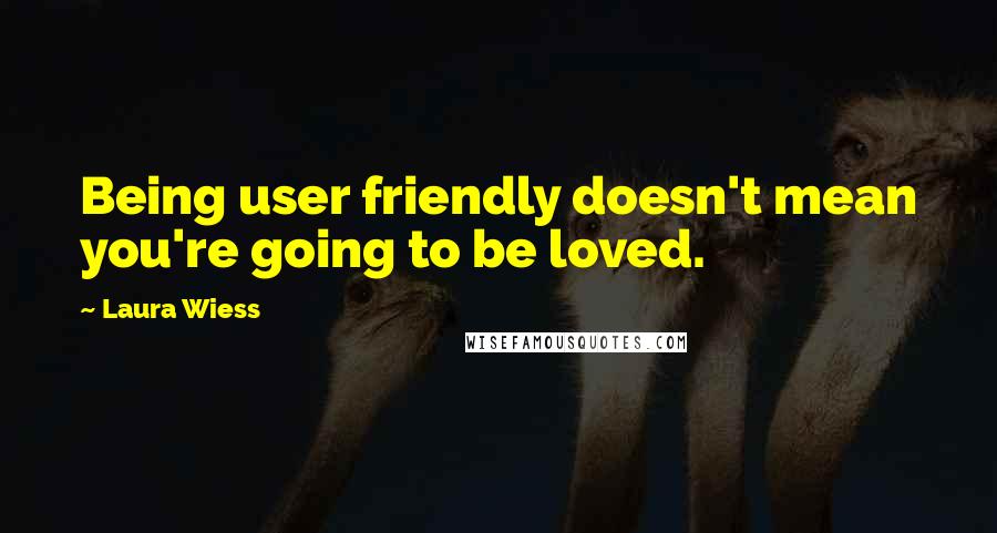 Laura Wiess Quotes: Being user friendly doesn't mean you're going to be loved.