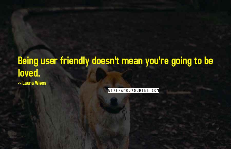 Laura Wiess Quotes: Being user friendly doesn't mean you're going to be loved.