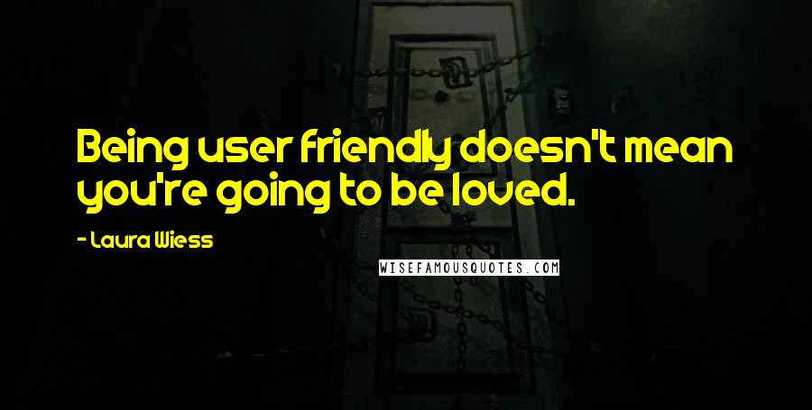 Laura Wiess Quotes: Being user friendly doesn't mean you're going to be loved.