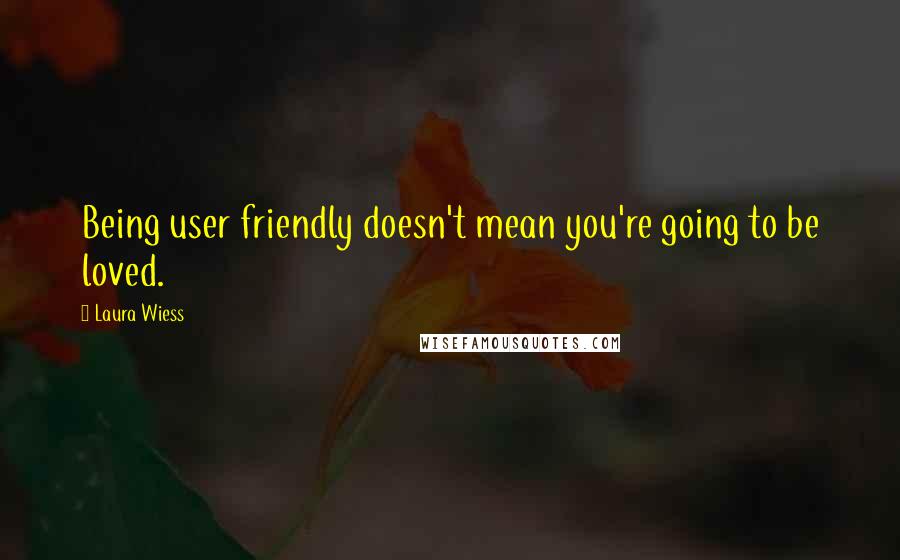 Laura Wiess Quotes: Being user friendly doesn't mean you're going to be loved.