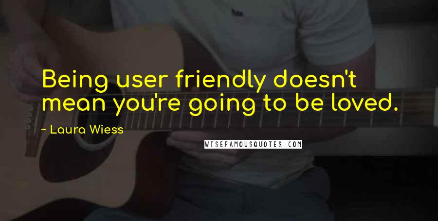 Laura Wiess Quotes: Being user friendly doesn't mean you're going to be loved.