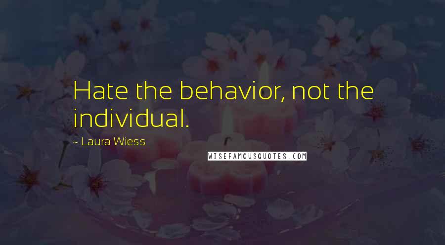 Laura Wiess Quotes: Hate the behavior, not the individual.
