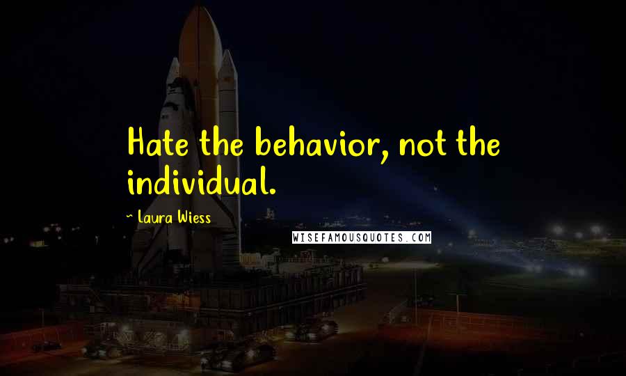 Laura Wiess Quotes: Hate the behavior, not the individual.