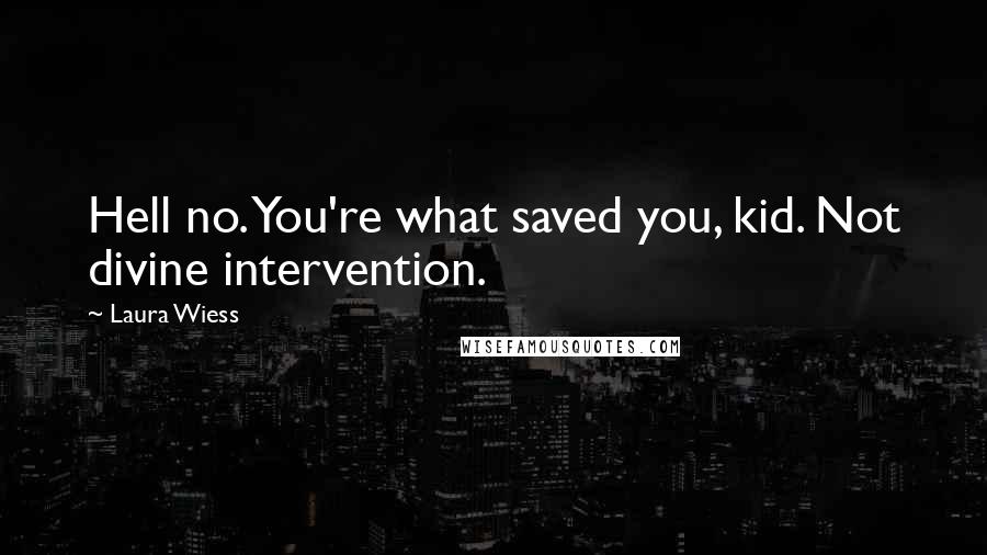 Laura Wiess Quotes: Hell no. You're what saved you, kid. Not divine intervention.