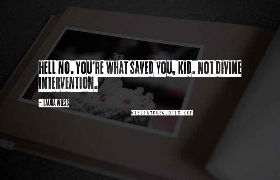 Laura Wiess Quotes: Hell no. You're what saved you, kid. Not divine intervention.