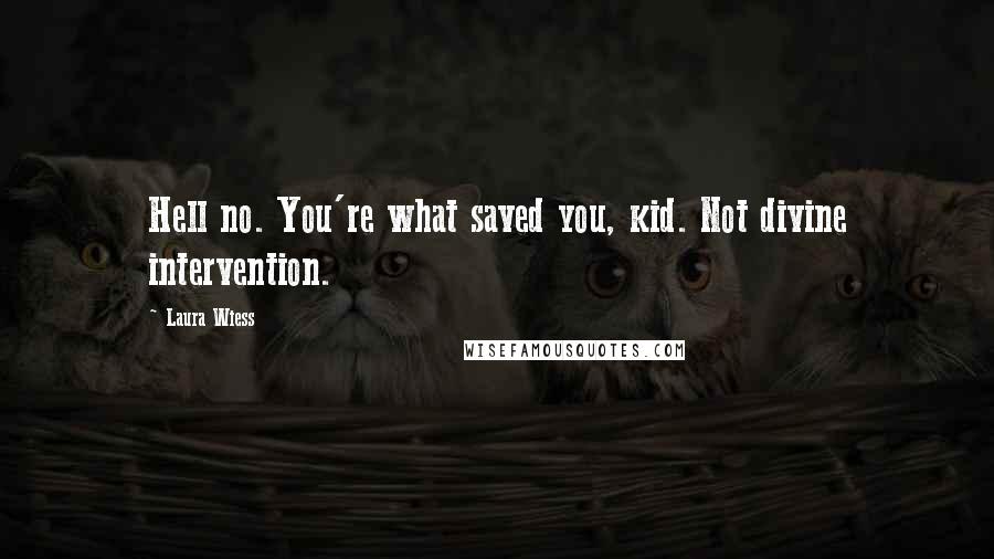 Laura Wiess Quotes: Hell no. You're what saved you, kid. Not divine intervention.