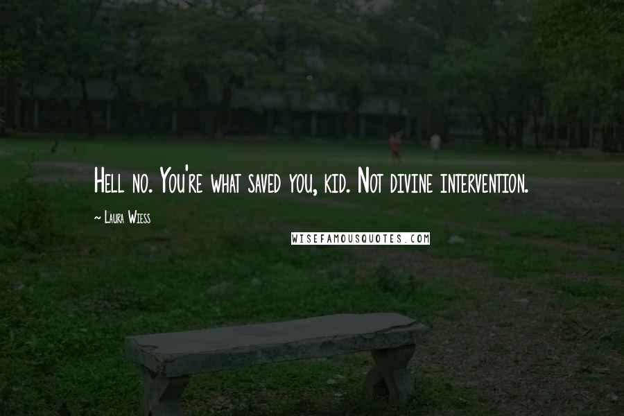 Laura Wiess Quotes: Hell no. You're what saved you, kid. Not divine intervention.