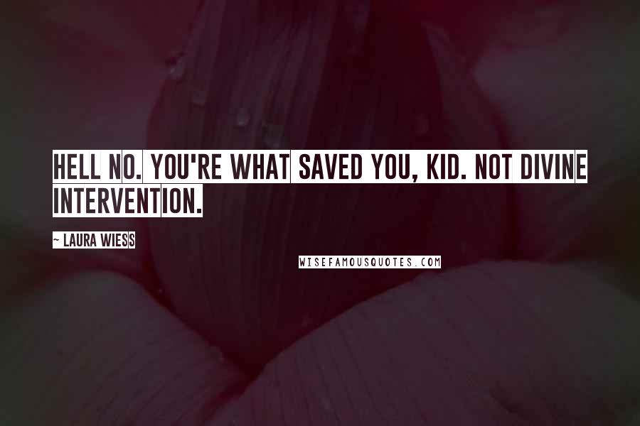 Laura Wiess Quotes: Hell no. You're what saved you, kid. Not divine intervention.