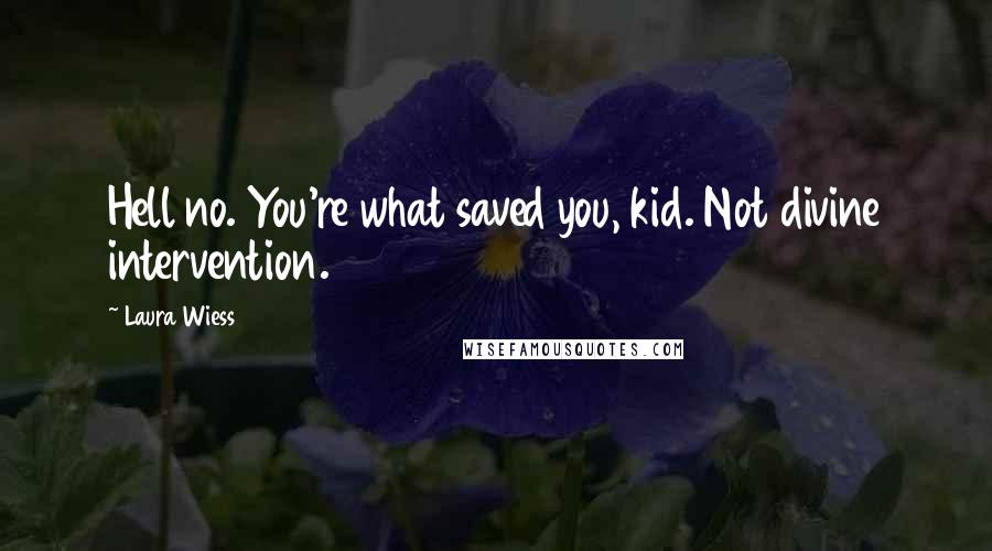 Laura Wiess Quotes: Hell no. You're what saved you, kid. Not divine intervention.