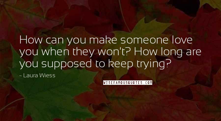 Laura Wiess Quotes: How can you make someone love you when they won't? How long are you supposed to keep trying?