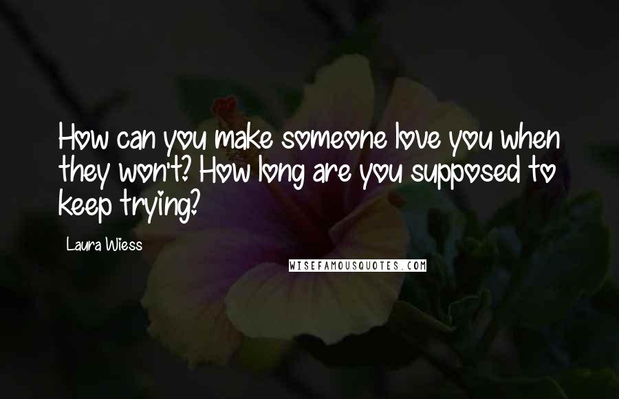 Laura Wiess Quotes: How can you make someone love you when they won't? How long are you supposed to keep trying?
