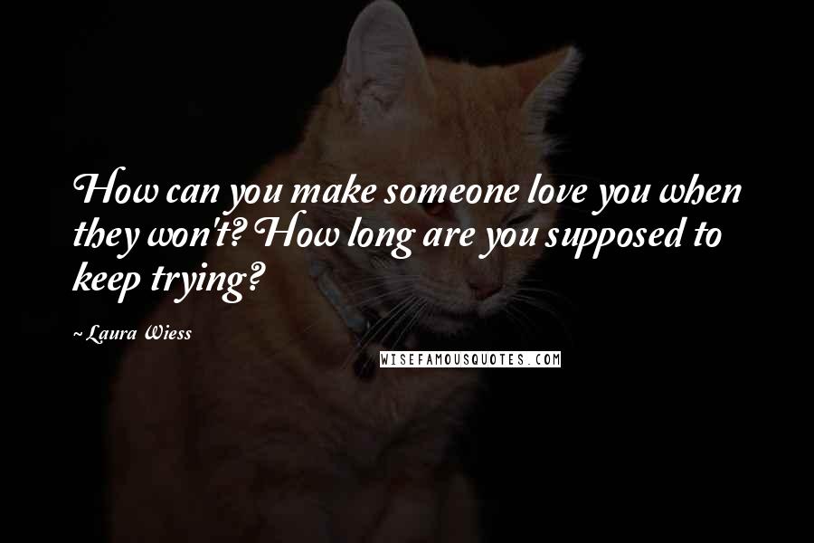 Laura Wiess Quotes: How can you make someone love you when they won't? How long are you supposed to keep trying?