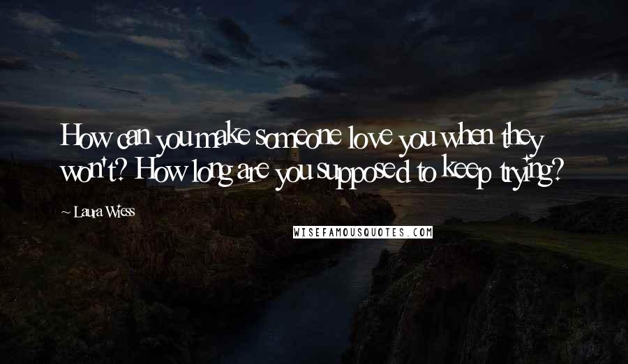 Laura Wiess Quotes: How can you make someone love you when they won't? How long are you supposed to keep trying?