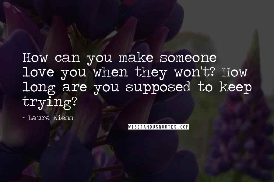 Laura Wiess Quotes: How can you make someone love you when they won't? How long are you supposed to keep trying?