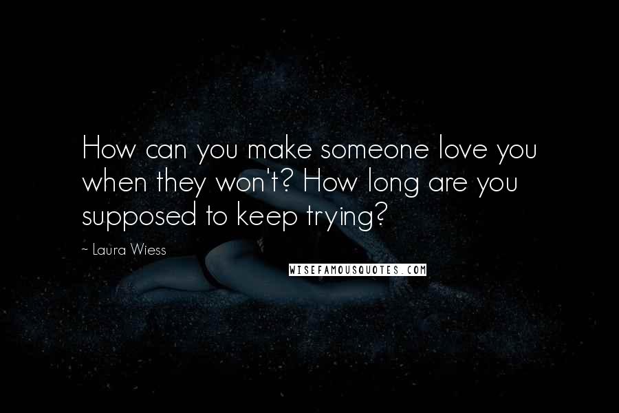 Laura Wiess Quotes: How can you make someone love you when they won't? How long are you supposed to keep trying?