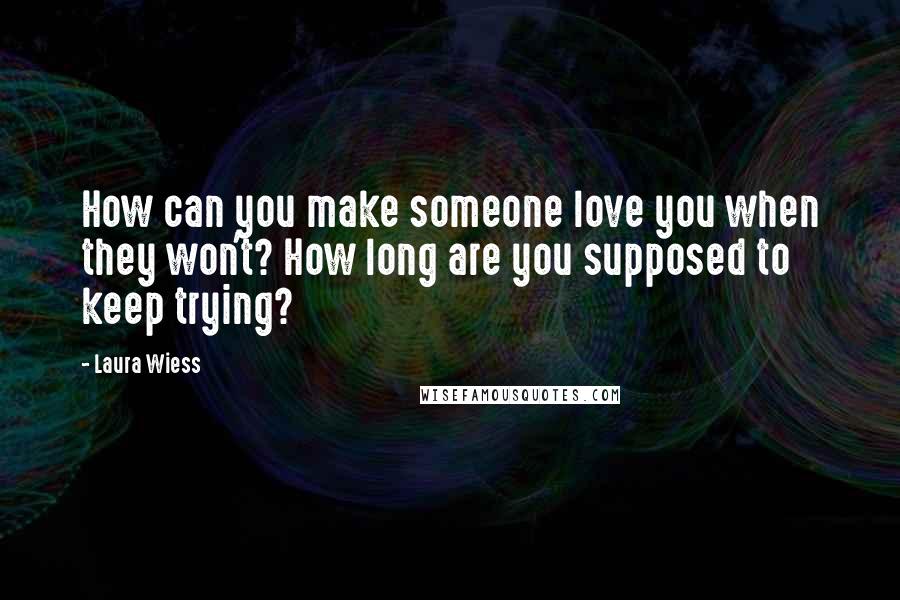 Laura Wiess Quotes: How can you make someone love you when they won't? How long are you supposed to keep trying?