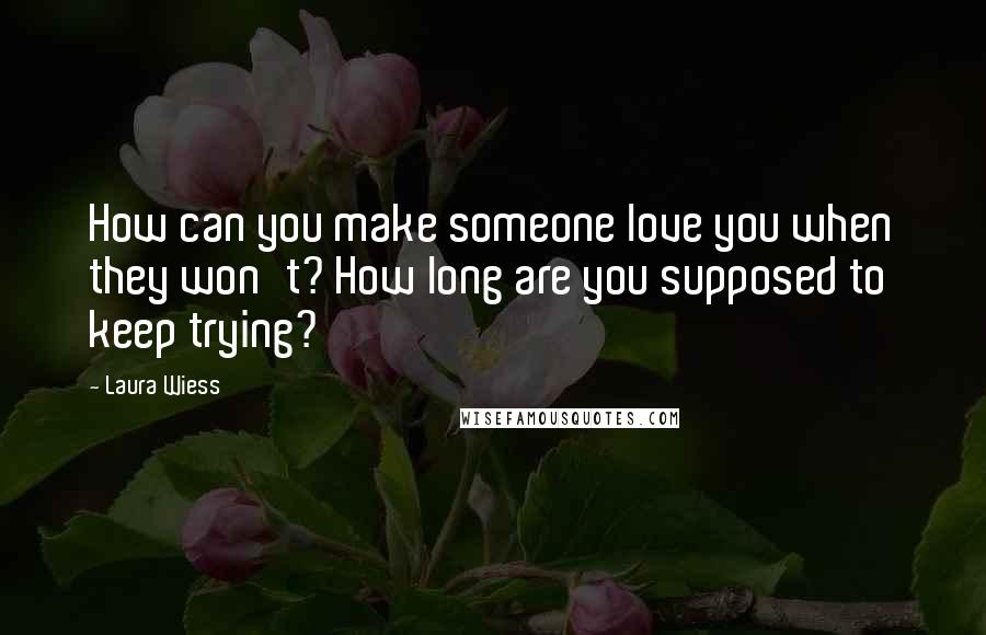 Laura Wiess Quotes: How can you make someone love you when they won't? How long are you supposed to keep trying?