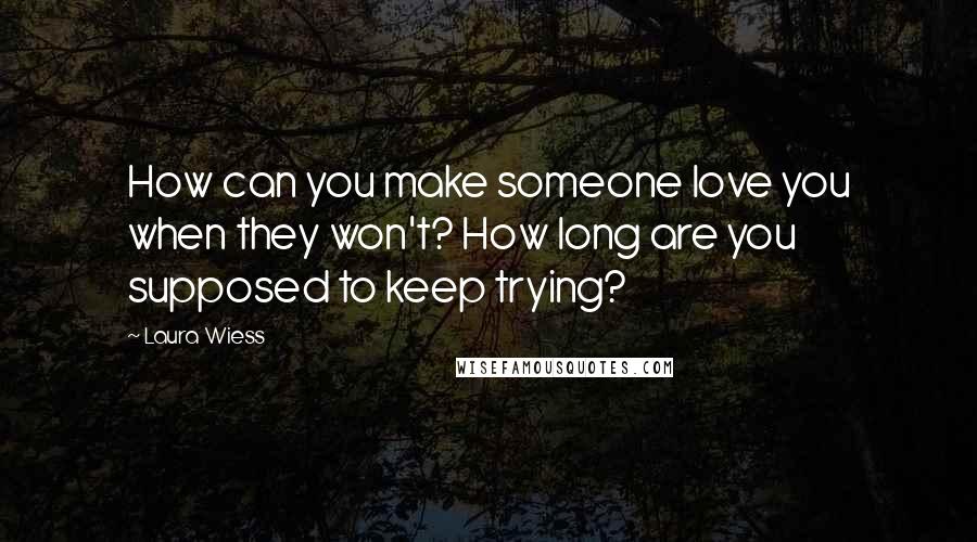 Laura Wiess Quotes: How can you make someone love you when they won't? How long are you supposed to keep trying?
