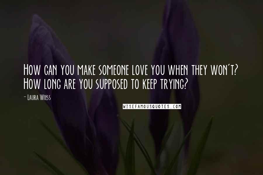 Laura Wiess Quotes: How can you make someone love you when they won't? How long are you supposed to keep trying?