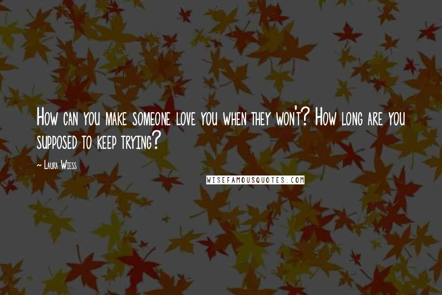 Laura Wiess Quotes: How can you make someone love you when they won't? How long are you supposed to keep trying?