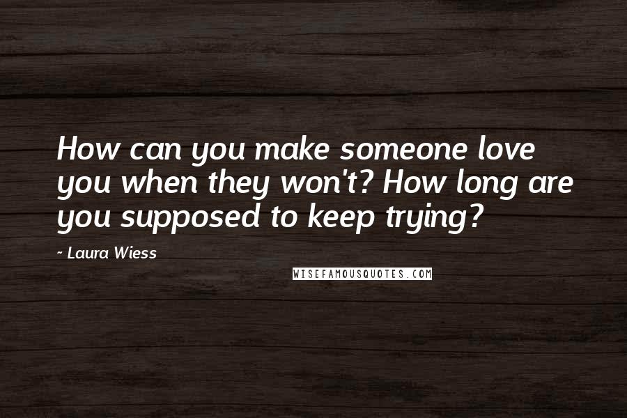 Laura Wiess Quotes: How can you make someone love you when they won't? How long are you supposed to keep trying?