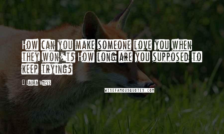 Laura Wiess Quotes: How can you make someone love you when they won't? How long are you supposed to keep trying?