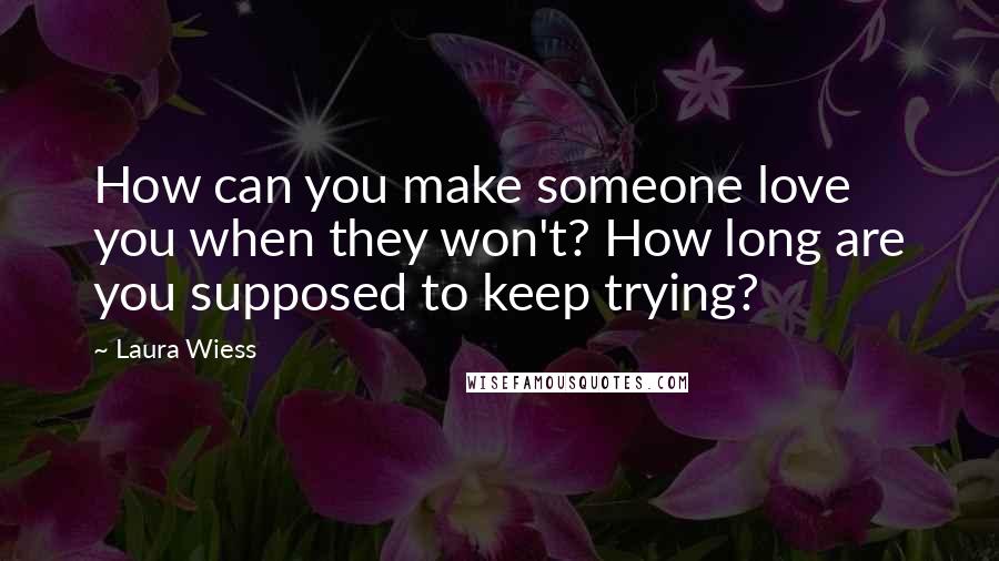 Laura Wiess Quotes: How can you make someone love you when they won't? How long are you supposed to keep trying?