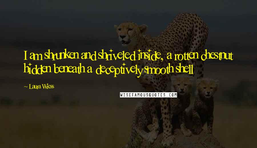 Laura Wiess Quotes: I am shrunken and shriveled inside, a rotten chestnut hidden beneath a deceptively smooth shell