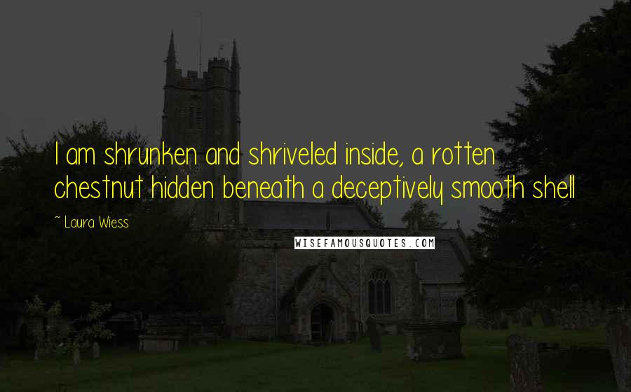 Laura Wiess Quotes: I am shrunken and shriveled inside, a rotten chestnut hidden beneath a deceptively smooth shell
