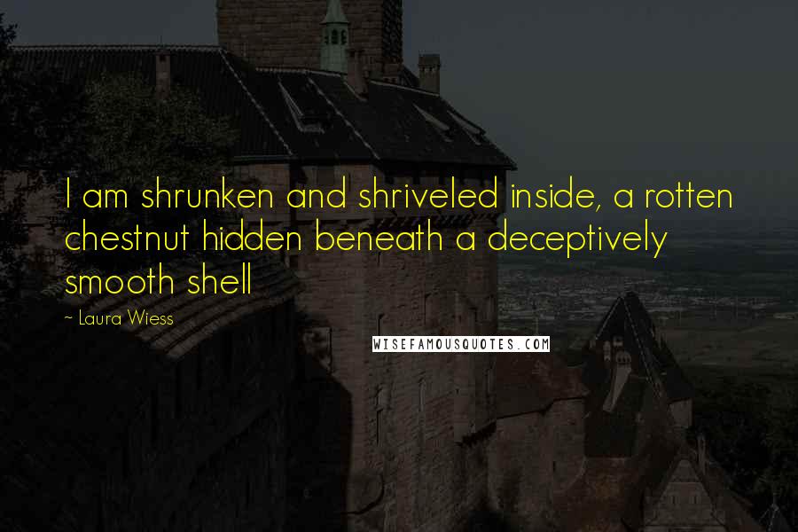 Laura Wiess Quotes: I am shrunken and shriveled inside, a rotten chestnut hidden beneath a deceptively smooth shell